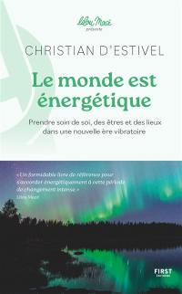 Le monde est énergétique : prendre soin de soi, des êtres et des lieux dans une nouvelle ère vibratoire