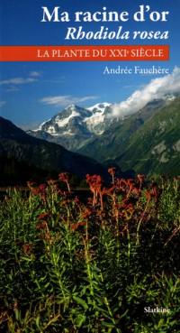 Ma racine d'or : rhodiola rosea : la plante du XXIe siècle