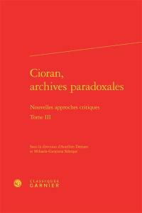 Cioran, archives paradoxales : nouvelles approches critiques. Vol. 3