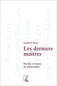 Les derniers maîtres : paroles vivantes de philosophes : Pierre Gaye, Christophe Dejours, Gilles Hanus, René Lévy, Jean-Claude Milner