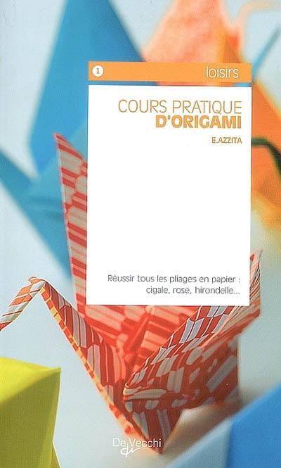 Cours pratique d'origami : réussir tous les pliages en papier, cigale, rose, hirondelle...