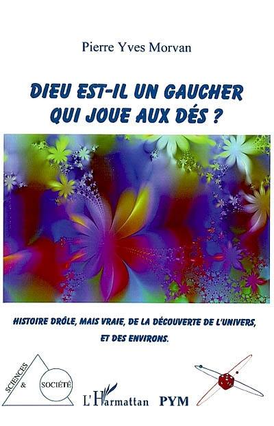 Dieu est-il un gaucher qui joue aux dés ? : histoire drôle, mais vraie, de la découverte de l'univers, et de ses environs