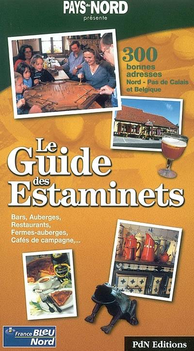 Le guide des estaminets : 300 bonnes adresses du Nord-Pas-de-Calais et de Belgique : bars, auberges, restaurants, fermes-auberges, cafés de campagne, estaminets de randonnée...