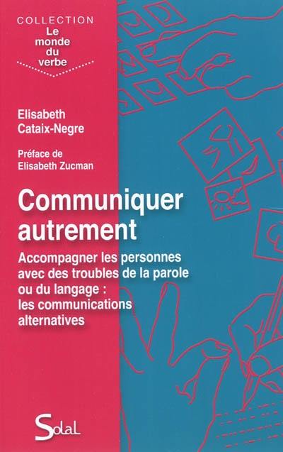 Communiquer autrement : accompagner les personnes avec des troubles de la parole ou du langage : les communications alternatives Communiquer autrement : accompagner les personnes avec des troubles de la parole ou du langage : les communications alternatives