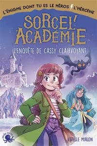 Sorcel'académie : l'enquête de Cassy Clairvoyant : l'énigme dont tu es le héros-l'héroïne