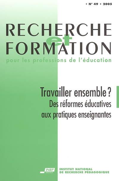 Recherche et formation, n° 49. Travailler ensemble ? : des réformes éducatives aux pratiques enseignantes