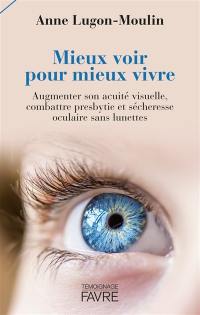 Mieux voir pour mieux vivre : augmenter son acuité visuelle, combattre presbytie et sécheresse oculaire sans lunettes