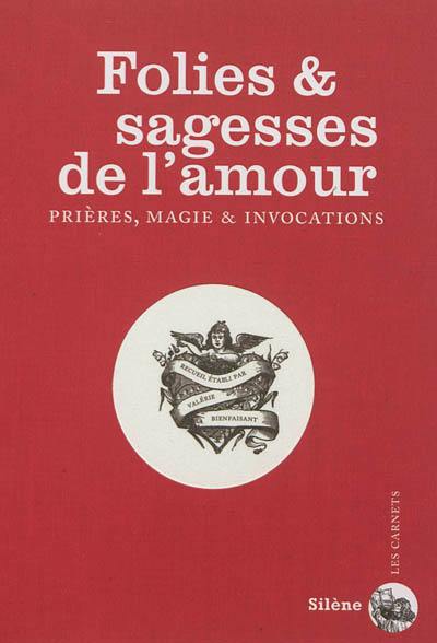 Folies et sagesses de l'amour : prières, magie & invocations