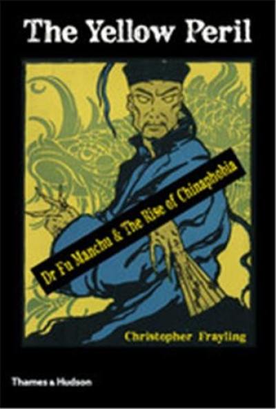 The Yellow Peril Dr Fu Manchu & The Rise of Chinaphobia