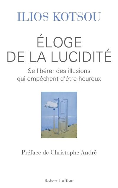 Eloge de la lucidité : se libérer des illusions qui empêchent d'être heureux