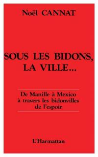 Sous les bidons, la ville... : de Manille à Mexico à travers les bidonvilles de l'espoir