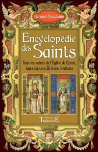 Encyclopédie des saints : tous les saints de l'Eglise de Rome, leurs oeuvres & leurs bienfaits