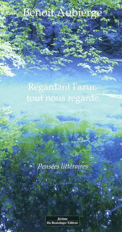 Regardant l'azur, tout nous regarde : pensées littéraires