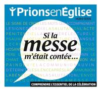 Prions en Eglise, hors série. Si la messe m'était contée... : comprendre l'essentiel de la célébration