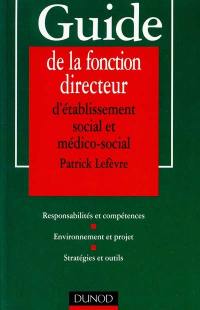 Guide de la fonction de directeur d'établissement social et médico-social : responsabilités et compétences, environnement et projet, stratégies et outils