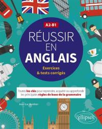 Réussir en anglais : toutes les clés pour reprendre, acquérir ou approfondir les principales règles de base de la grammaire : A2-B1, exercices & tests corrigés