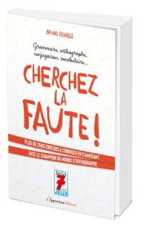 Cherchez la faute ! : grammaire, orthographe, conjugaison, vocabulaire... : plus de 2.000 erreurs à corriger en s'amusant avec le champion du monde d'orthographe