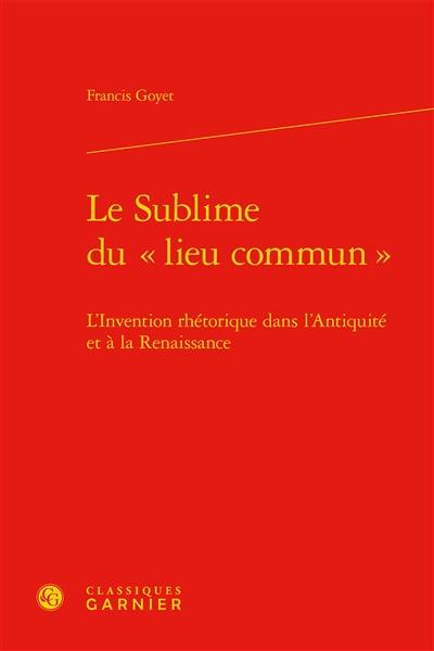 Le sublime du lieu commun : l'invention rhétorique dans l'Antiquité et à la Renaissance