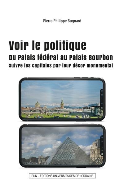 Voir le politique : du Palais fédéral au Palais Bourbon : suivre les capitales par leur décor monumental