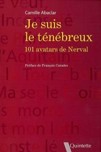 Je suis le ténébreux : 101 avatars de Nerval