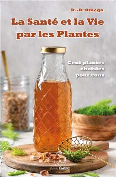 La santé et la vie par les plantes : la véritable médecine végétale : cent plantes choisies pour vous