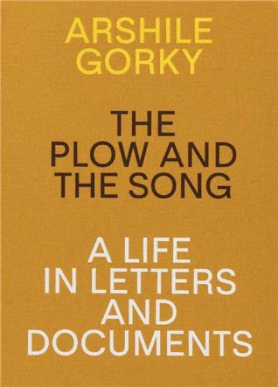 Arshile Gorky The Plow and the Song A Life in Letters and Documents