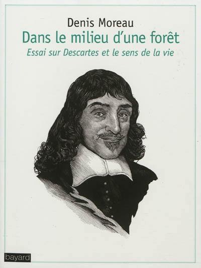 Dans le milieu d'une forêt : essai sur Descartes et le sens de la vie