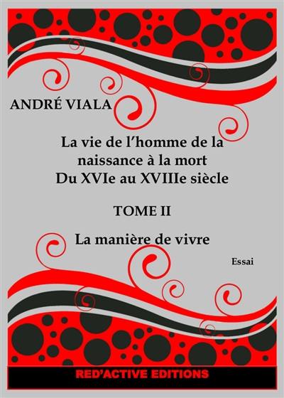 La vie de l'homme de la naissance à la mort du XVIe au XVIIIe siècle. Vol. 2. La manière de vivre