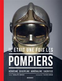 Il était une fois les pompiers : héroïsme, discipline, adrénaline, sacrifice