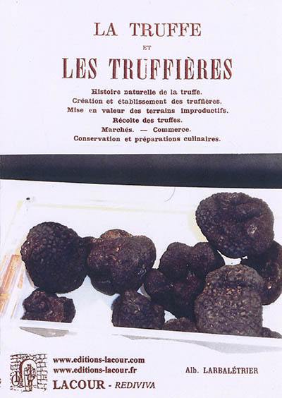 La truffe et les truffières : histoire naturelle de la truffe, création et établissement des truffières, mise en valeur des terrains improductifs, récolte des truffes, marchés, commerce, conservation et préparations culinaires