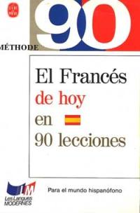 El francés de hoy en 90 lecciones : para el mundo hispanofono. Le français d'aujourd'hui en 90 leçons : pour lecteurs hispanophones