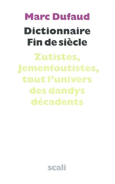 Dictionnaire fin de siècle : zutistes, jemenfoutistes, tout l'univers des dandys décadents