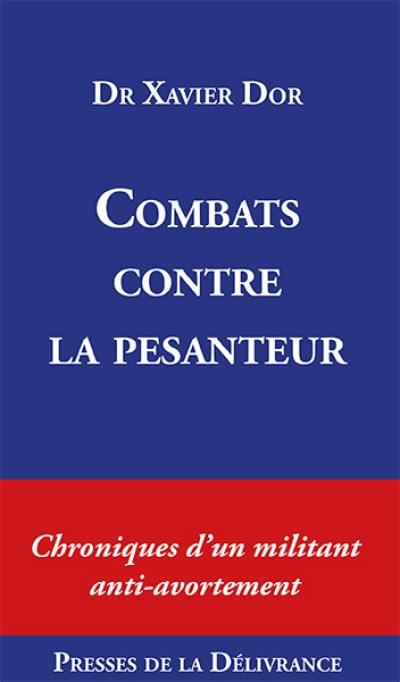 Combats contre la pesanteur : Chroniques d'un militant anti-avortement