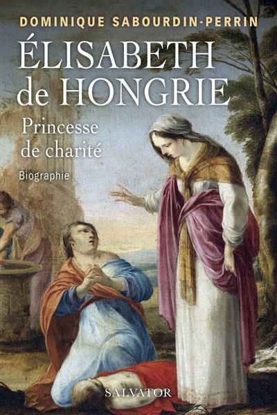 Elisabeth de Hongrie : princesse de charité : biographie