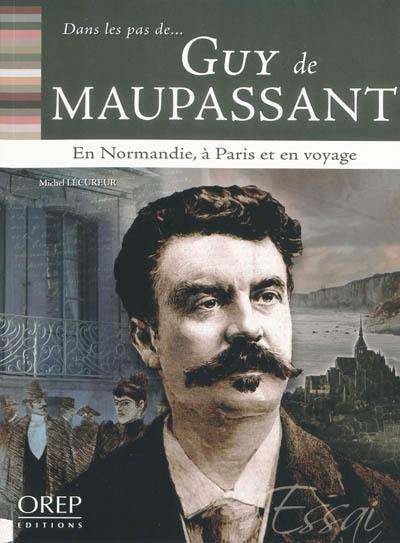 Maupassant : en Normandie, à Paris et en voyage