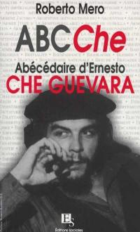 ABCChe : abécédaire des idées et de la vie d'Ernesto Che Guevara