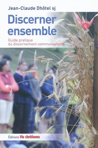 Discerner ensemble : guide pratique du discernement communautaire