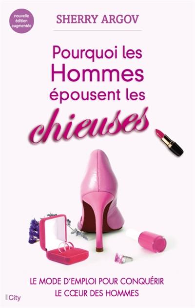 Pourquoi les hommes épousent les chieuses : le mode d'emploi pour conquérir le coeur des hommes