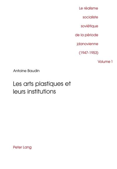 Le réalisme socialiste soviétique de la période jdanovienne : 1947-1953. Vol. 1. Les arts plastiques et leurs institutions