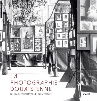 La photographie douaisienne : du daguerréotype au numérique La photographie douaisienne : du daguerréotype au numérique