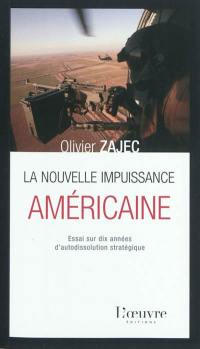 La nouvelle impuissance américaine : essai sur dix années d'autodissolution stratégique