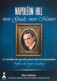 Napoléon Hill, mon guide, mon mentor : leçons essentielles pour l'utilisation de la puissance de la pensée positive