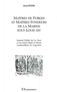 Maîtres de forges et maîtres fondeurs de la marine sous Louis XIV : Samuel Daliès de La Tour et les frères René et Pierre Landouillette de Logivière