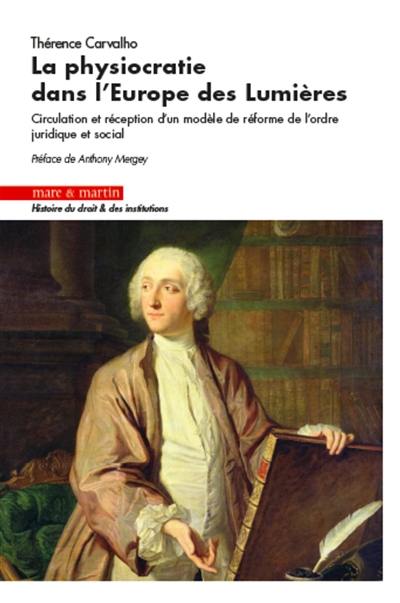 La physiocratie dans l'Europe des Lumières : circulation et réception d'un modèle de réforme de l'ordre juridique et social