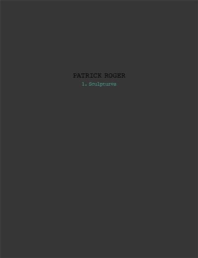 Patrick Roger : sculptures. Vol. 1