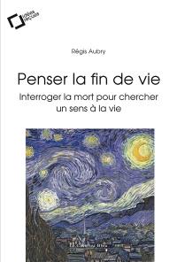 Penser la fin de vie : interroger la mort pour chercher un sens à la vie