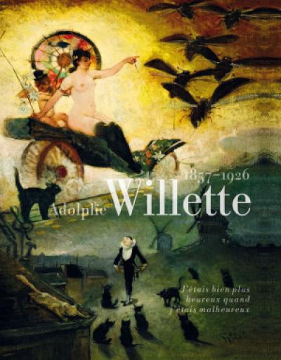 Adolphe Willette, 1857-1926 : j'étais bien plus heureux quand j'étais malheureux