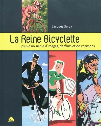 La reine bicyclette : plus d'un siècle d'images, de films et de chansons