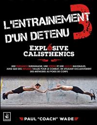 L'entraînement d'un détenu. Vol. 3. Explosive calisthenics : une puissance surhumaine, une vitesse et une agilité maximales, ainsi que des réflexes taillés pour le combat, en utilisant exclusivement des méthodes au poids du corps