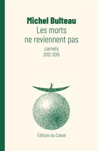 Les morts ne reviennent pas : carnets 2012-2015